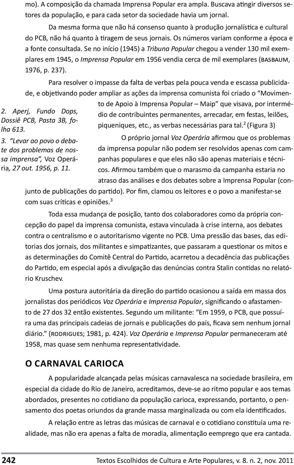 Da mesma forma que não há consenso quanto à produção jornalística e cultural do PCB, não há quanto à tiragem de seus jornais. Os números variam conforme a época e a fonte consultada.