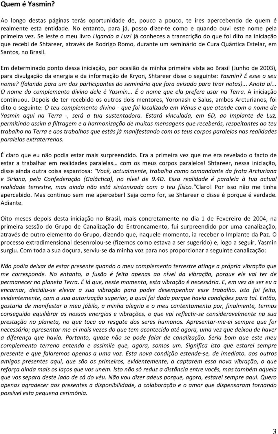 já conheces a transcrição do que foi dito na iniciação que recebi de Shtareer, através de Rodrigo Romo, durante um seminário de Cura Quântica Estelar, em Santos, no Brasil.