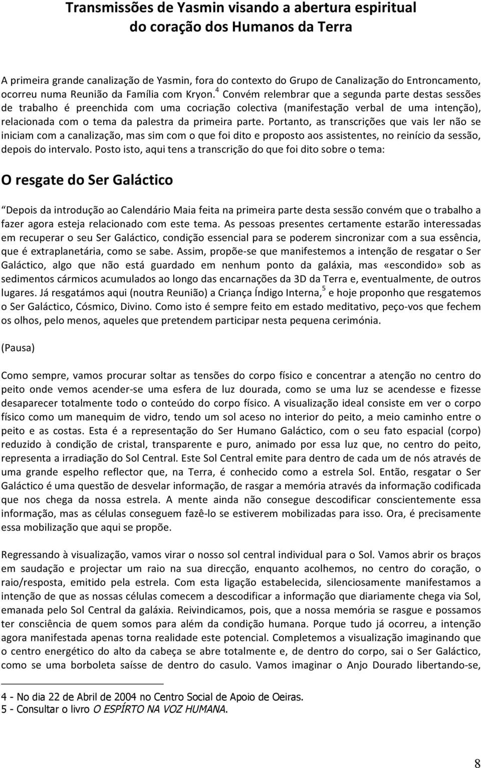 4 Convém relembrar que a segunda parte destas sessões de trabalho é preenchida com uma cocriação colectiva (manifestação verbal de uma intenção), relacionada com o tema da palestra da primeira parte.