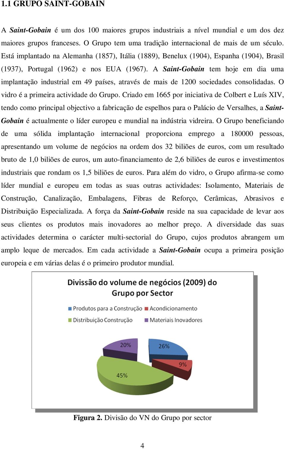 A Saint-Gobain tem hoje em dia uma implantação industrial em 49 países, através de mais de 1200 sociedades consolidadas. O vidro é a primeira actividade do Grupo.