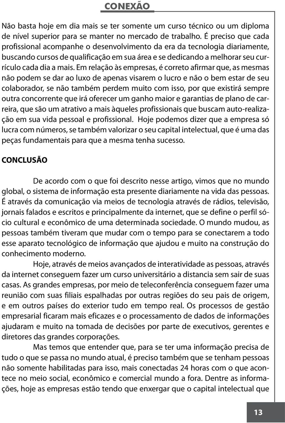 Em relação às empresas, é correto afirmar que, as mesmas não podem se dar ao luxo de apenas visarem o lucro e não o bem estar de seu colaborador, se não também perdem muito com isso, por que existirá