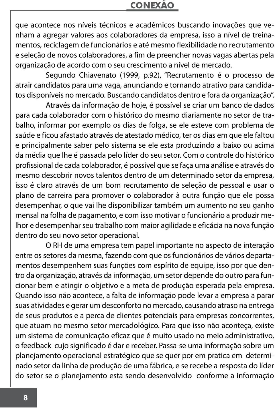 92), Recrutamento é o processo de atrair candidatos para uma vaga, anunciando e tornando atrativo para candidatos disponíveis no mercado. Buscando candidatos dentro e fora da organização.