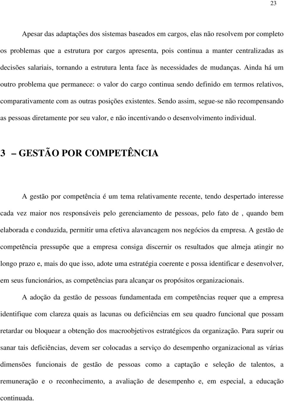 Ainda há um outro problema que permanece: o valor do cargo continua sendo definido em termos relativos, comparativamente com as outras posições existentes.