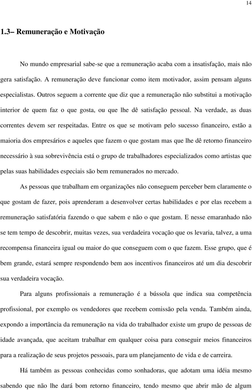 Outros seguem a corrente que diz que a remuneração não substitui a motivação interior de quem faz o que gosta, ou que lhe dê satisfação pessoal. Na verdade, as duas correntes devem ser respeitadas.