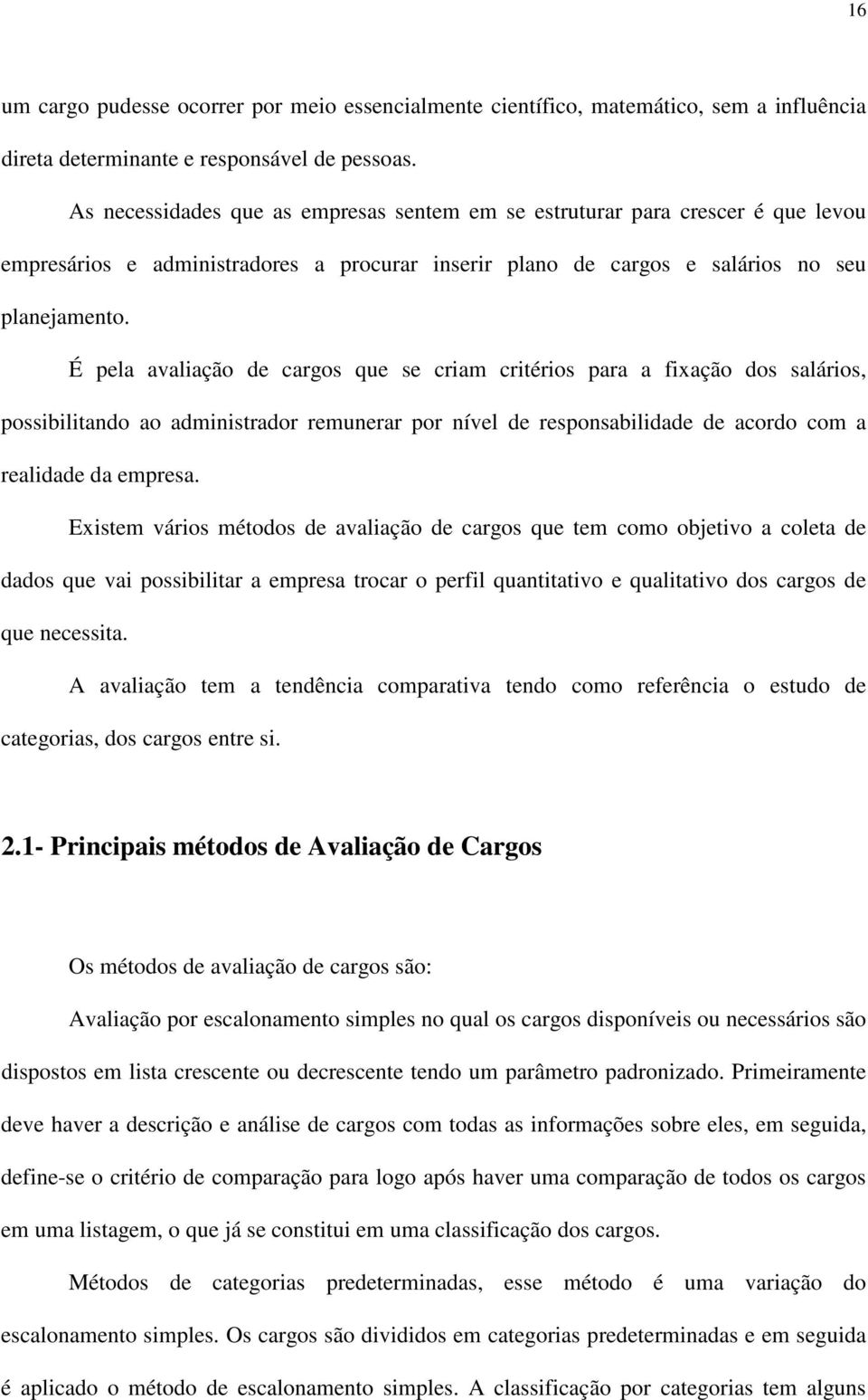 É pela avaliação de cargos que se criam critérios para a fixação dos salários, possibilitando ao administrador remunerar por nível de responsabilidade de acordo com a realidade da empresa.