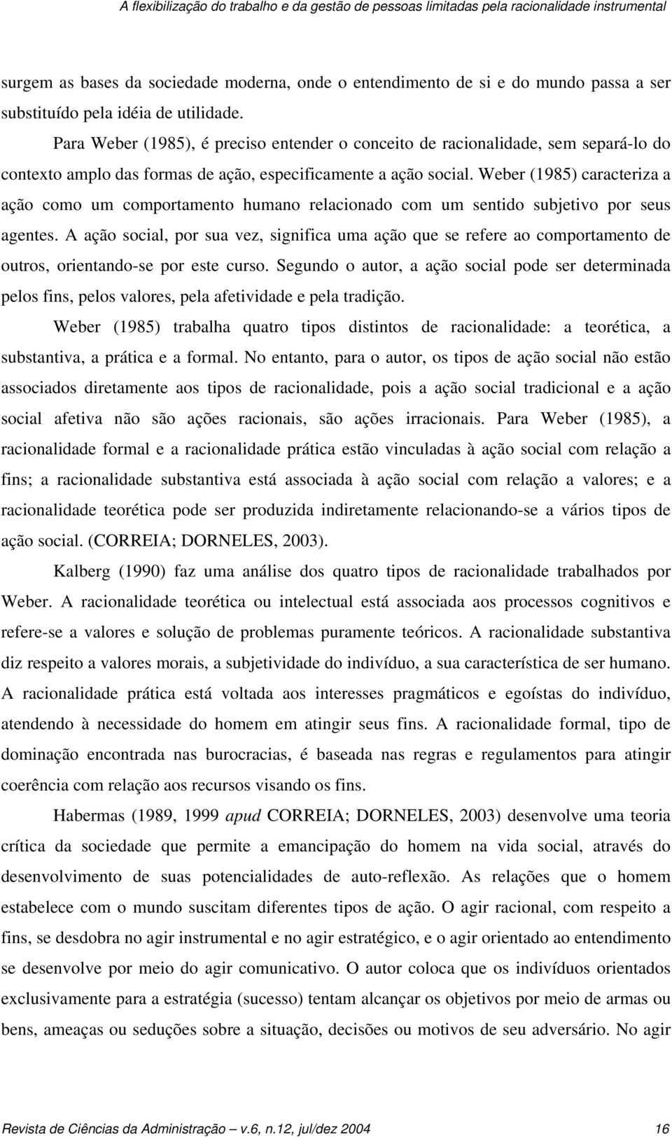 Weber (1985) caracteriza a ação como um comportamento humano relacionado com um sentido subjetivo por seus agentes.