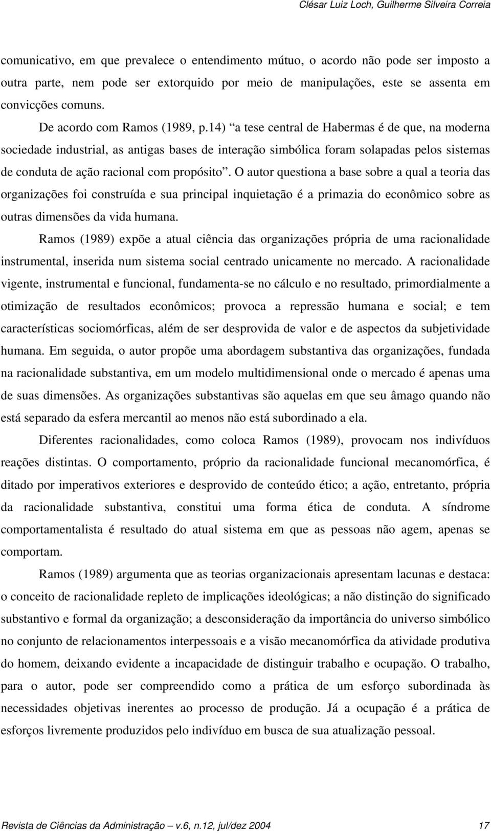 14) a tese central de Habermas é de que, na moderna sociedade industrial, as antigas bases de interação simbólica foram solapadas pelos sistemas de conduta de ação racional com propósito.