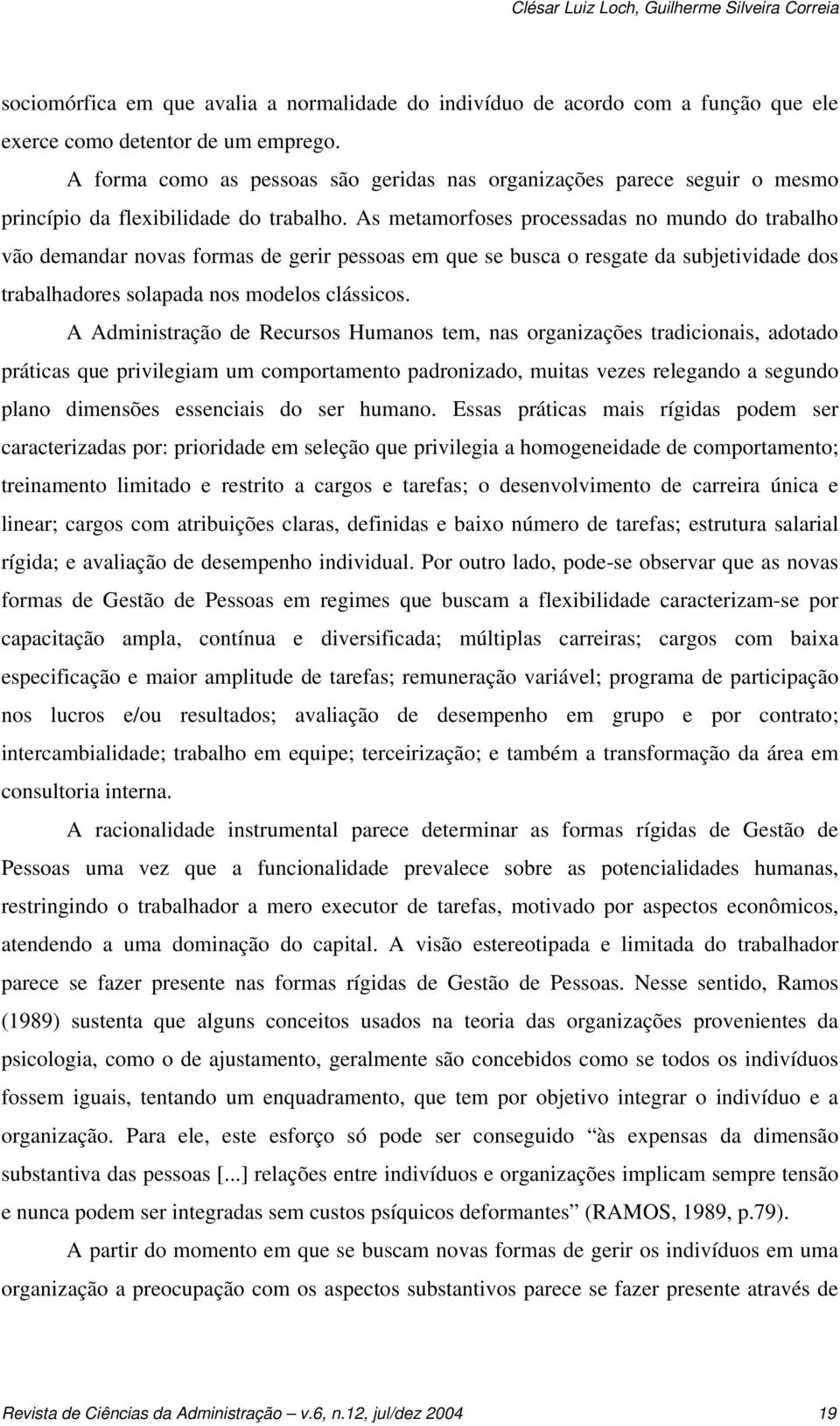 As metamorfoses processadas no mundo do trabalho vão demandar novas formas de gerir pessoas em que se busca o resgate da subjetividade dos trabalhadores solapada nos modelos clássicos.