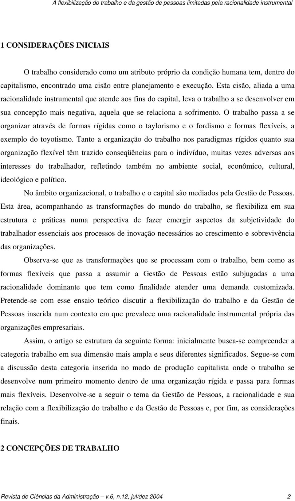 Esta cisão, aliada a uma racionalidade instrumental que atende aos fins do capital, leva o trabalho a se desenvolver em sua concepção mais negativa, aquela que se relaciona a sofrimento.