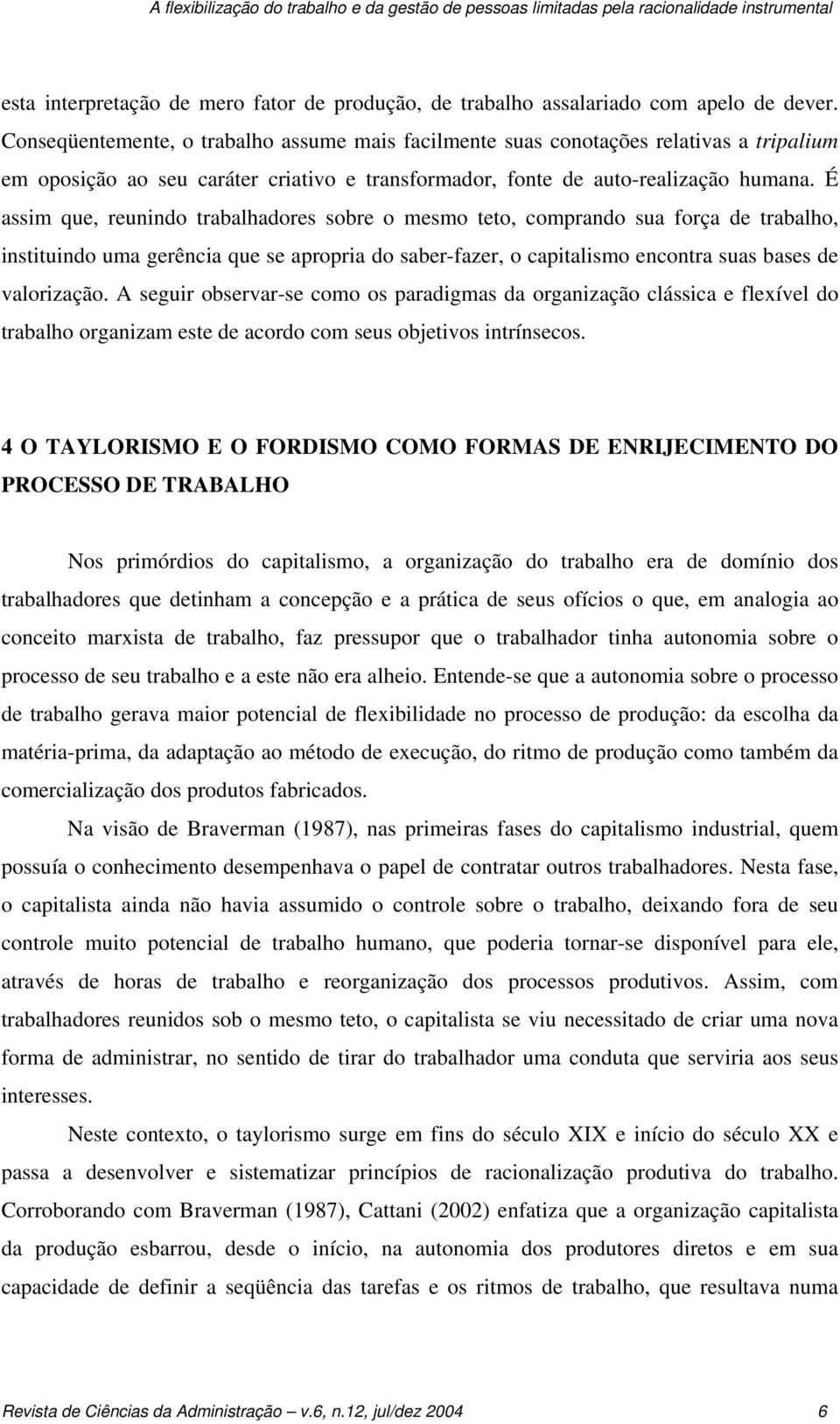 É assim que, reunindo trabalhadores sobre o mesmo teto, comprando sua força de trabalho, instituindo uma gerência que se apropria do saber-fazer, o capitalismo encontra suas bases de valorização.