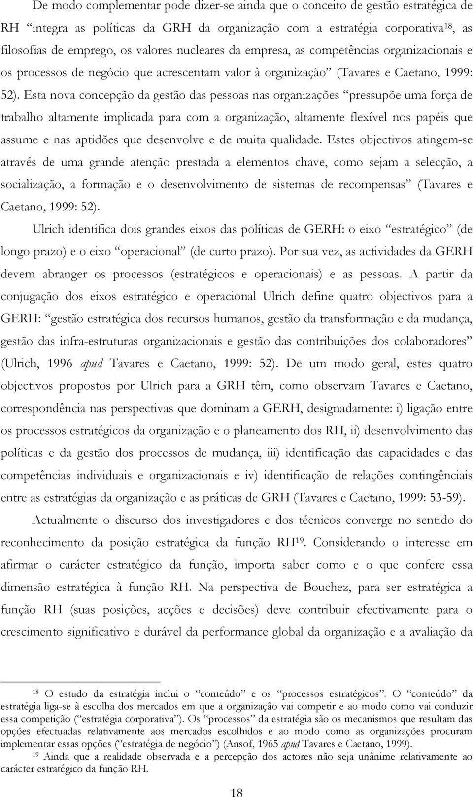 Esta nova concepção da gestão das pessoas nas organizações pressupõe uma força de trabalho altamente implicada para com a organização, altamente flexível nos papéis que assume e nas aptidões que