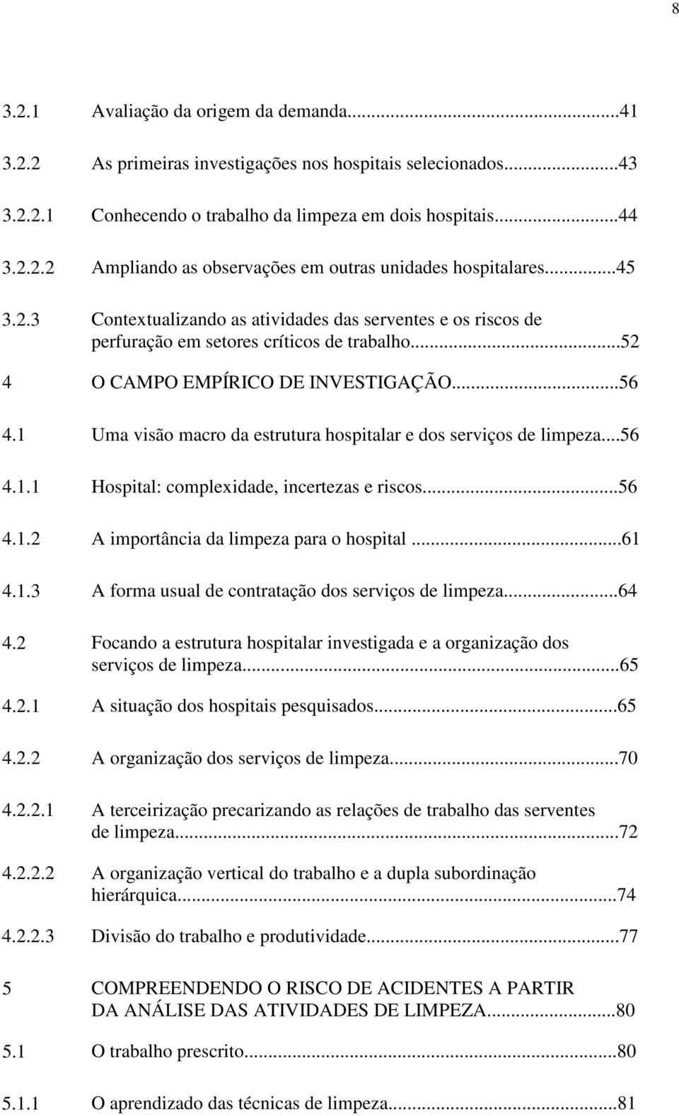 1 Uma visão macro da estrutura hospitalar e dos serviços de limpeza...56 4.1.1 Hospital: complexidade, incertezas e riscos...56 4.1.2 A importância da limpeza para o hospital...61 4.1.3 A forma usual de contratação dos serviços de limpeza.