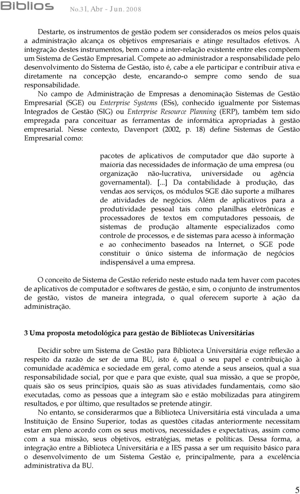 Compete ao administrador a responsabilidade pelo desenvolvimento do Sistema de Gestão, isto é, cabe a ele participar e contribuir ativa e diretamente na concepção deste, encarando-o sempre como sendo