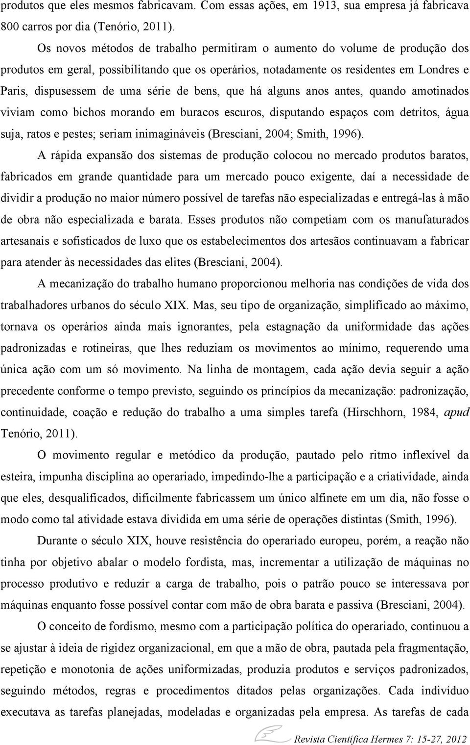 de bens, que há alguns anos antes, quando amotinados viviam como bichos morando em buracos escuros, disputando espaços com detritos, água suja, ratos e pestes; seriam inimagináveis (Bresciani, 2004;