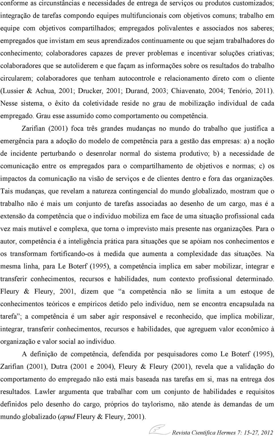 capazes de prever problemas e incentivar soluções criativas; colaboradores que se autoliderem e que façam as informações sobre os resultados do trabalho circularem; colaboradores que tenham