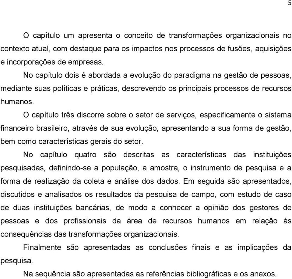 O capítulo três discorre sobre o setor de serviços, especificamente o sistema financeiro brasileiro, através de sua evolução, apresentando a sua forma de gestão, bem como características gerais do