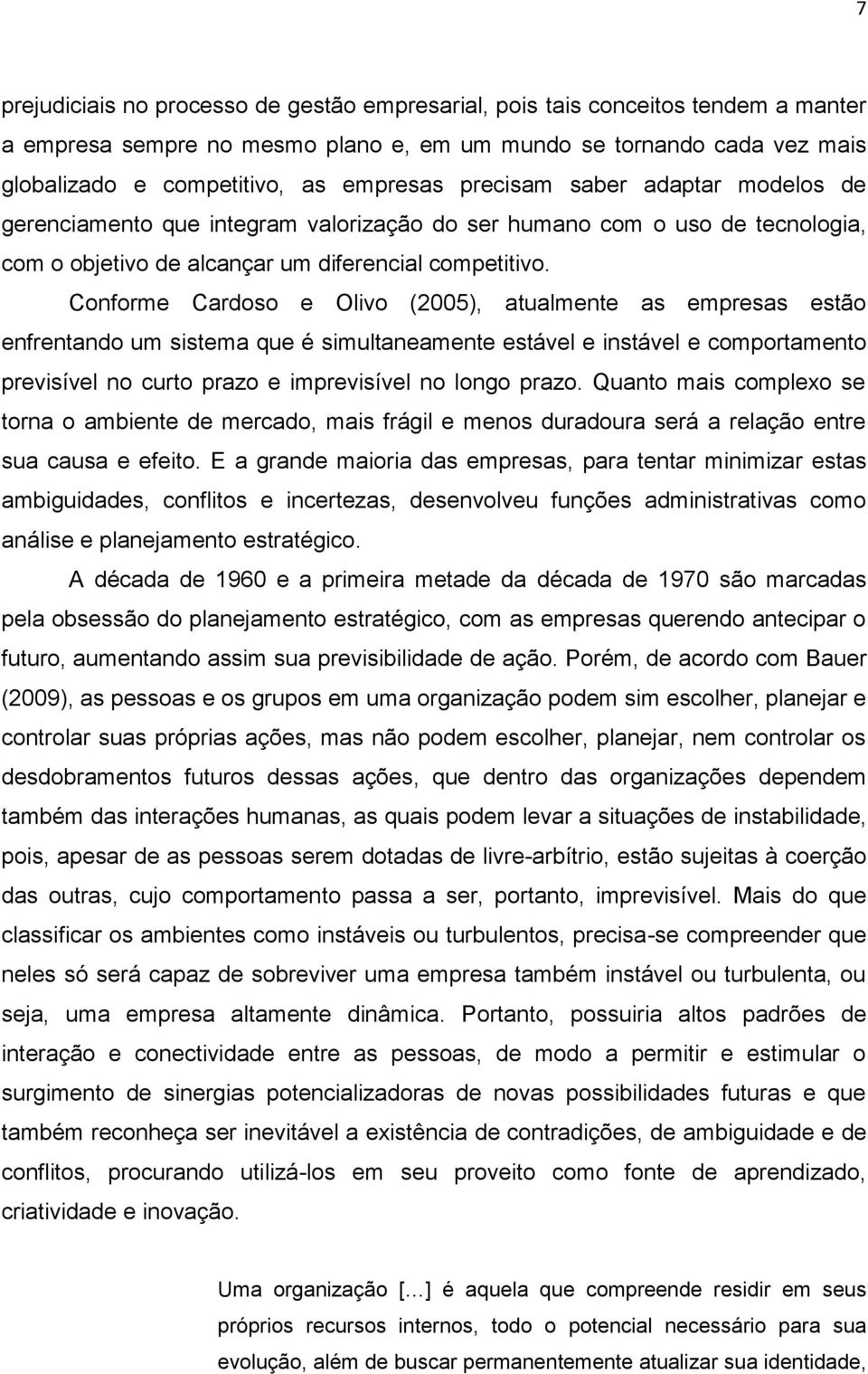 Conforme Cardoso e Olivo (2005), atualmente as empresas estão enfrentando um sistema que é simultaneamente estável e instável e comportamento previsível no curto prazo e imprevisível no longo prazo.