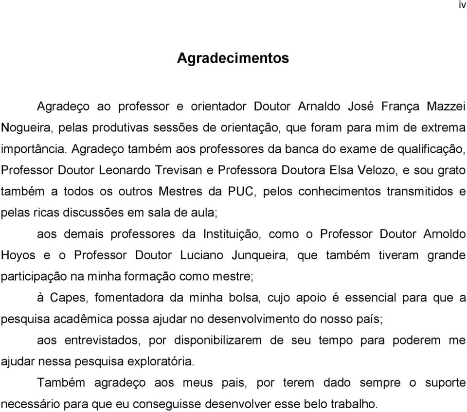 conhecimentos transmitidos e pelas ricas discussões em sala de aula; aos demais professores da Instituição, como o Professor Doutor Arnoldo Hoyos e o Professor Doutor Luciano Junqueira, que também