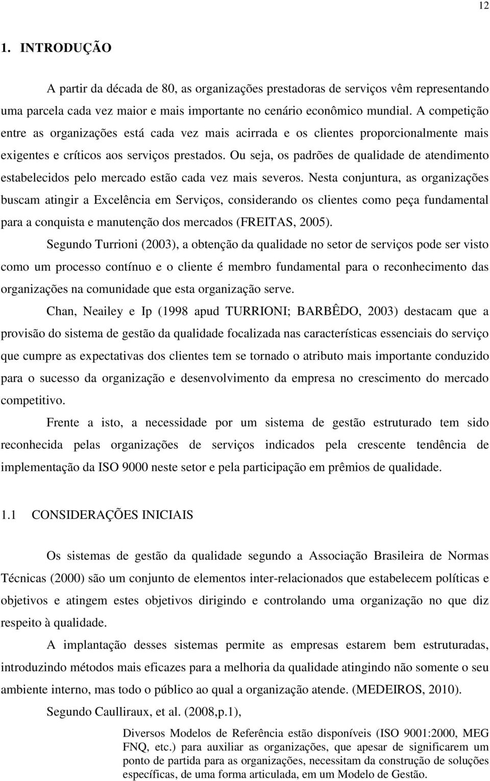 Ou seja, os padrões de qualidade de atendimento estabelecidos pelo mercado estão cada vez mais severos.