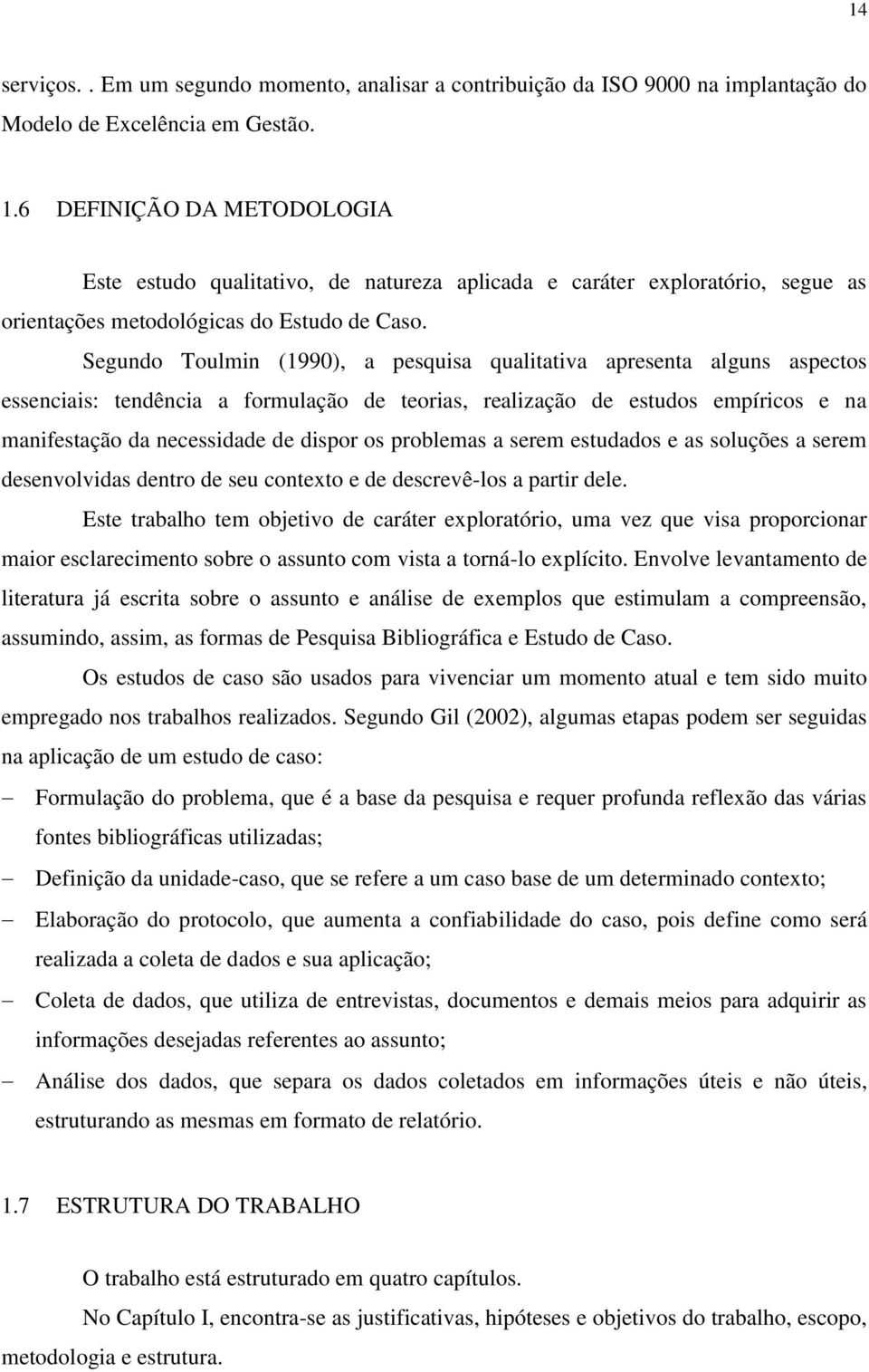 Segundo Toulmin (1990), a pesquisa qualitativa apresenta alguns aspectos essenciais: tendência a formulação de teorias, realização de estudos empíricos e na manifestação da necessidade de dispor os