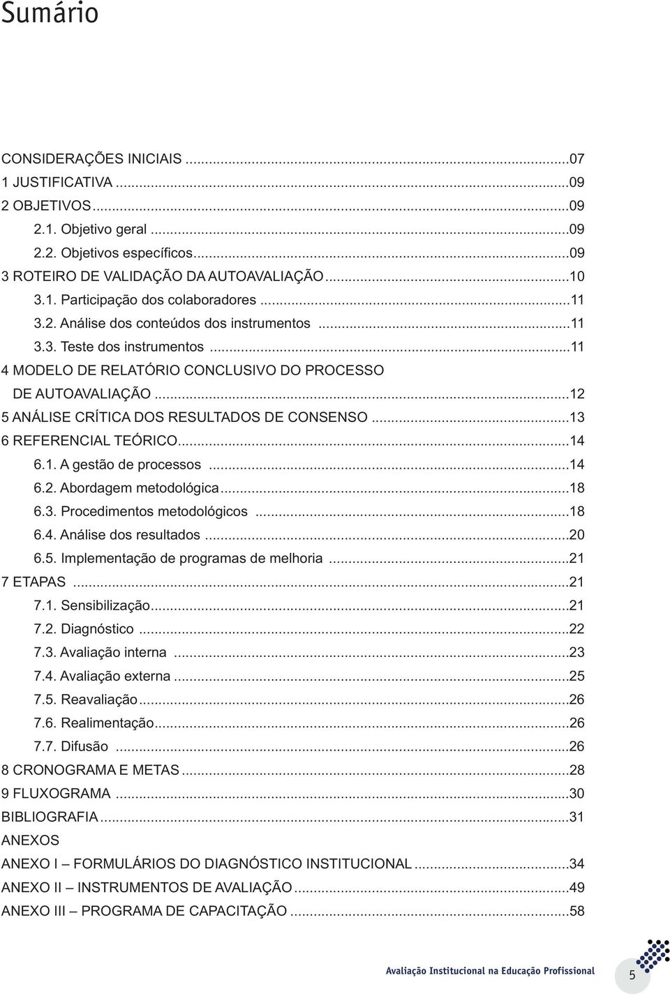 ..13 6 REFERENCIAL TEÓRICO...14 6.1. A gestão de processos...14 6.2. Abordagem metodológica...18 6.3. Procedimentos metodológicos...18 6.4. Análise dos resultados...20 6.5.