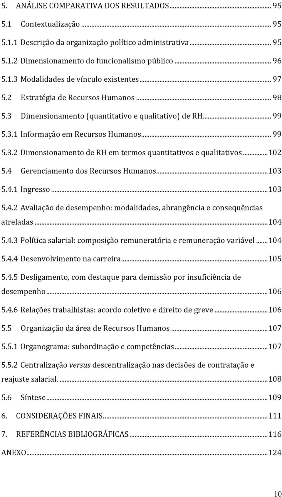 .. 102 5.4 Gerenciamento dos Recursos Humanos... 103 5.4.1 Ingresso... 103 5.4.2 Avaliação de desempenho: modalidades, abrangência e consequências atreladas... 104 5.4.3 Política salarial: composição remuneratória e remuneração variável.