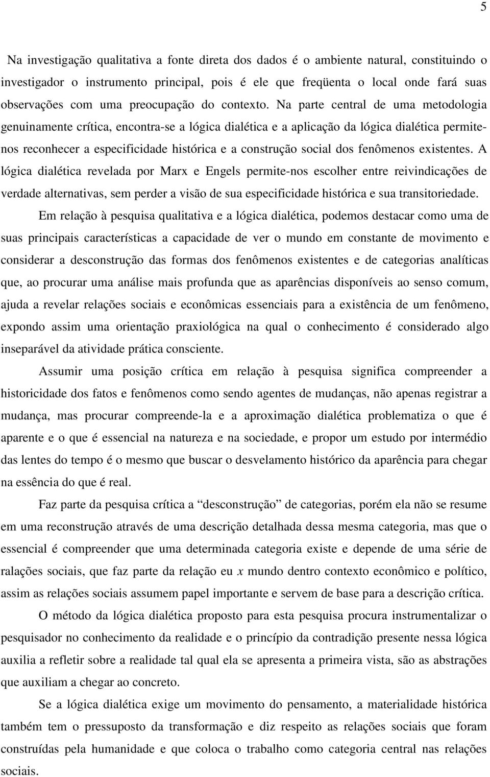 Na parte central de uma metodologia genuinamente crítica, encontra-se a lógica dialética e a aplicação da lógica dialética permitenos reconhecer a especificidade histórica e a construção social dos