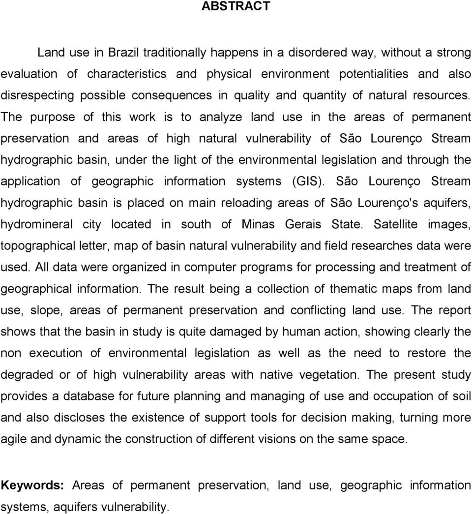 The purpose of this work is to analyze land use in the areas of permanent preservation and areas of high natural vulnerability of São Lourenço Stream hydrographic basin, under the light of the