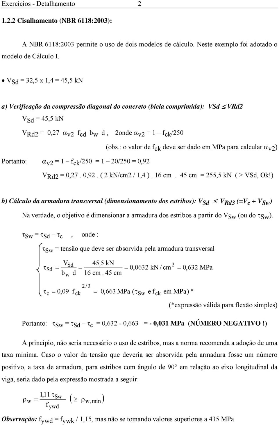 : o valor de f ck deve ser dado em MPa para calcular α v2 ) Portanto: α v2 = 1 f ck /250 = 1 20/250 = 0,92 V Rd2 = 0,27. 0,92. ( 2 kn/cm2 / 1,4 ). 16 cm. 45 cm = 255,5 kn ( > VSd, Ok!