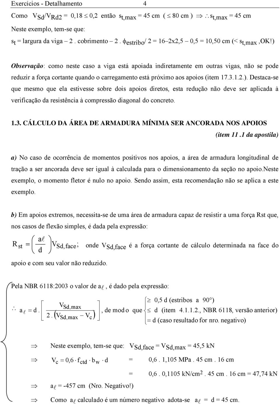 ) Observação: como neste caso a viga está apoiada indiretamente em outras vigas, não se pode reduzir a força cortante quando o carregamento está próximo aos apoios (item 17.3.1.2.). Destaca-se que mesmo que ela estivesse sobre dois apoios diretos, esta redução não deve ser aplicada à verificação da resistência à compressão diagonal do concreto.