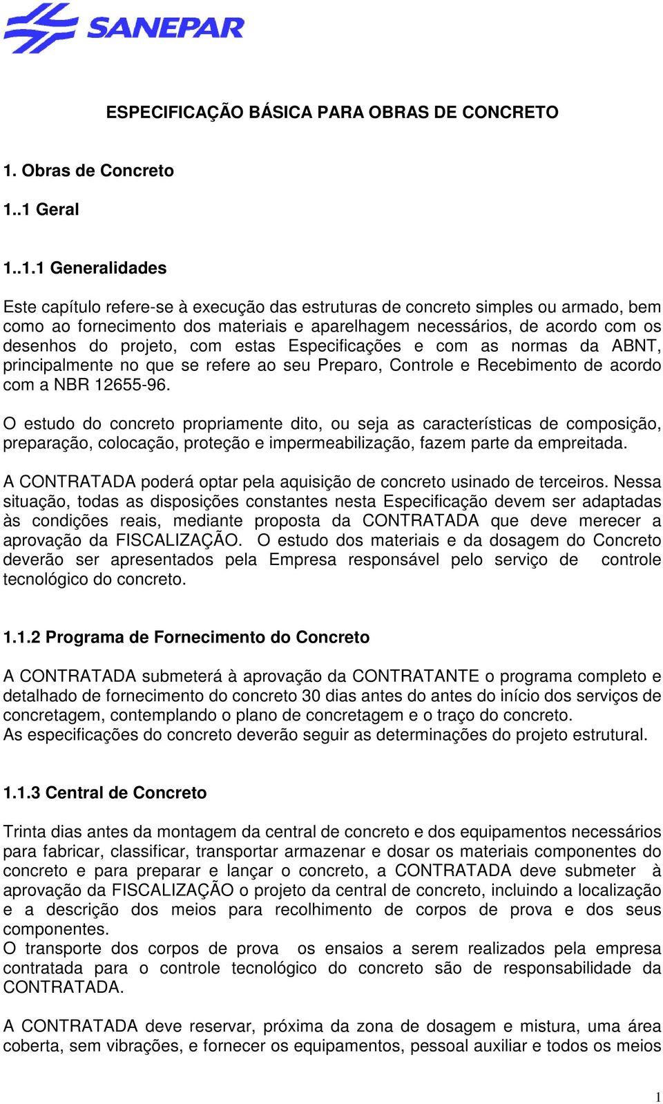 .1 Geral 1..1.1 Generalidades Este capítulo refere-se à execução das estruturas de concreto simples ou armado, bem como ao fornecimento dos materiais e aparelhagem necessários, de acordo com os