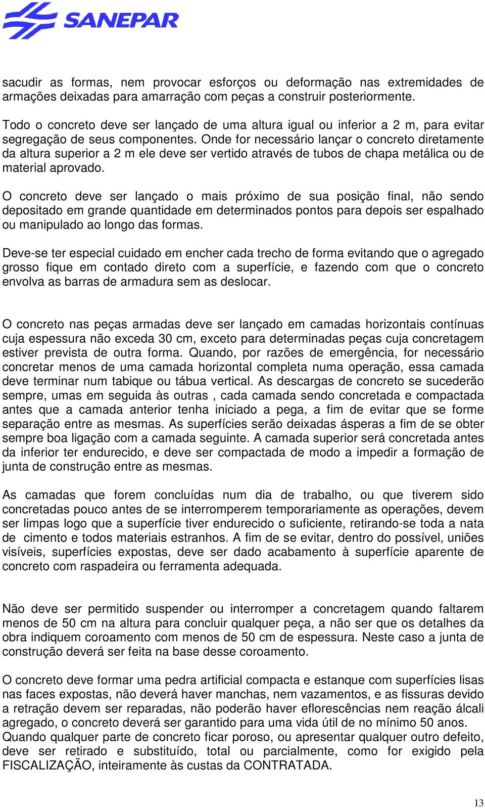 Onde for necessário lançar o concreto diretamente da altura superior a 2 m ele deve ser vertido através de tubos de chapa metálica ou de material aprovado.