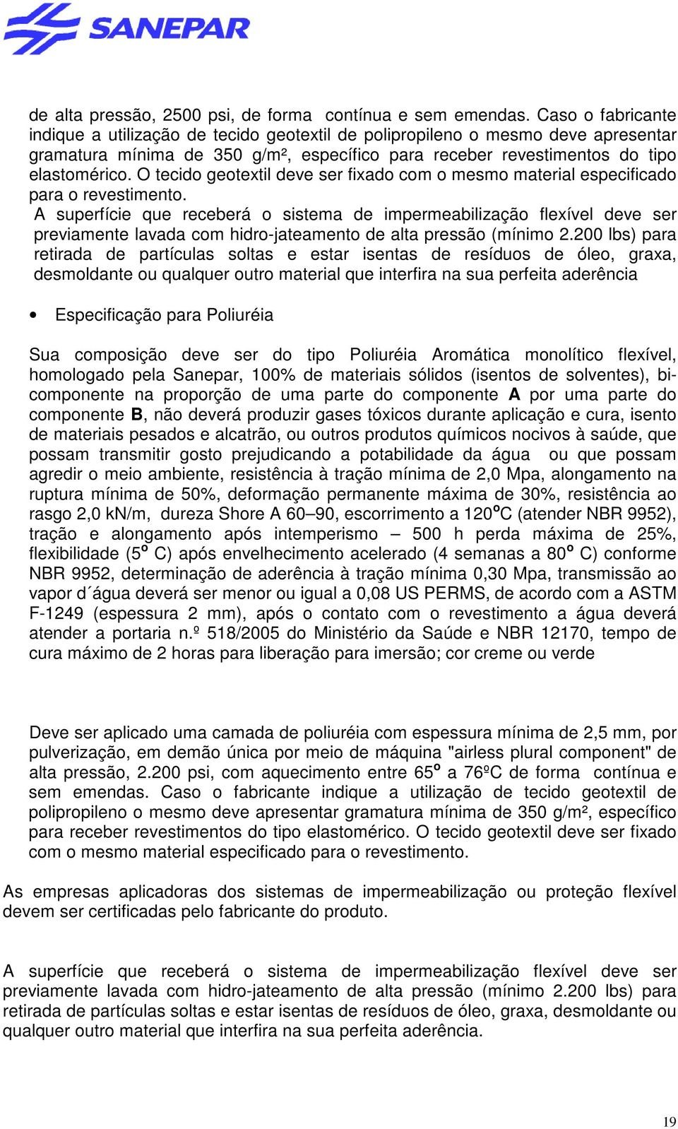 O tecido geotextil deve ser fixado com o mesmo material especificado para o revestimento.