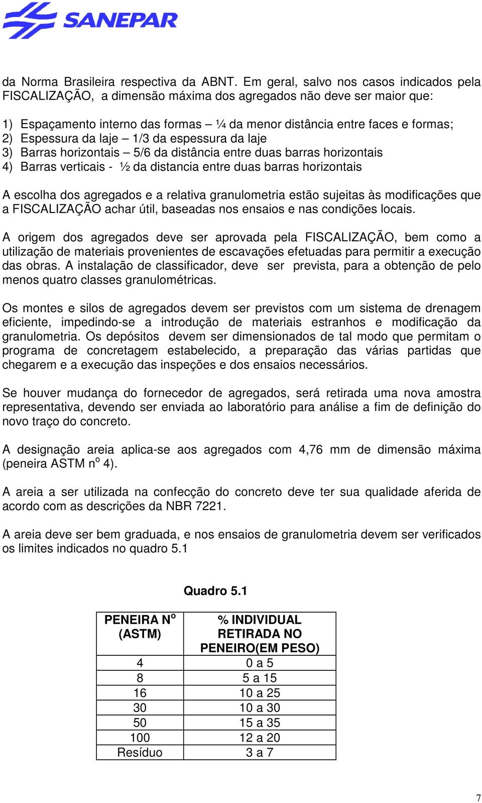 Espessura da laje 1/3 da espessura da laje 3) Barras horizontais 5/6 da distância entre duas barras horizontais 4) Barras verticais - ½ da distancia entre duas barras horizontais A escolha dos