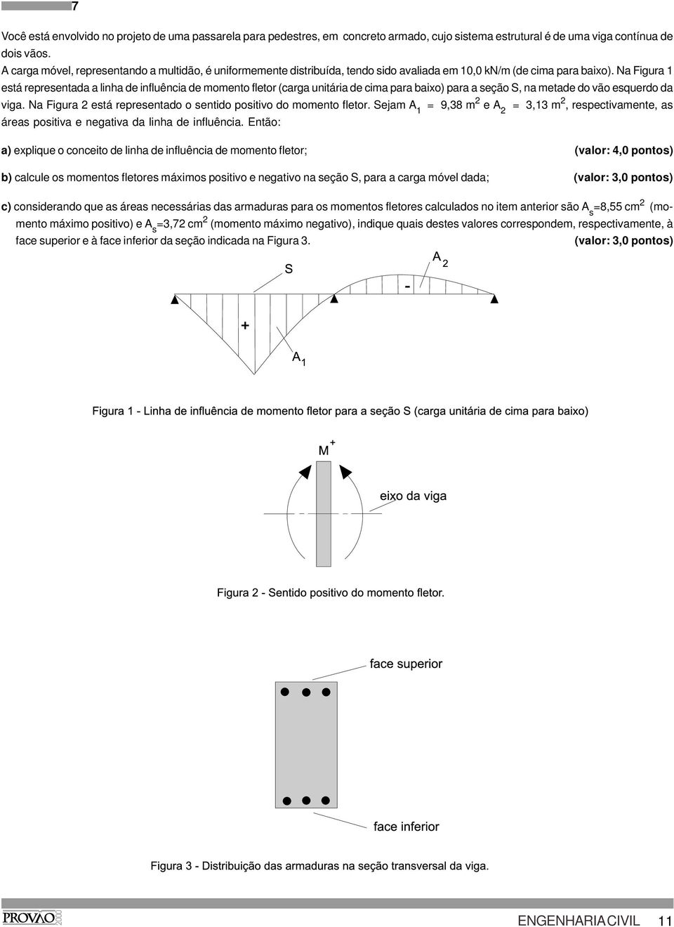 Na Figura 1 está representada a linha de influência de momento fletor (carga unitária de cima para baixo) para a seção S, na metade do vão esquerdo da viga.