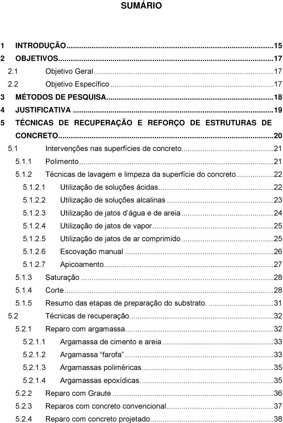 ..22 5.1.2.1 Utilização de soluções ácidas...22 5.1.2.2 Utilização de soluções alcalinas...23 5.1.2.3 Utilização de jatos d água e de areia...24 5.1.2.4 Utilização de jatos de vapor...25 5.1.2.5 Utilização de jatos de ar comprimido.