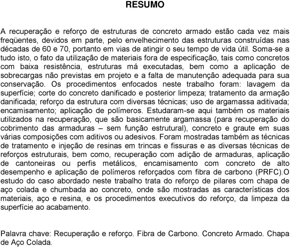 Soma-se a tudo isto, o fato da utilização de materiais fora de especificação, tais como concretos com baixa resistência, estruturas má executadas, bem como a aplicação de sobrecargas não previstas em