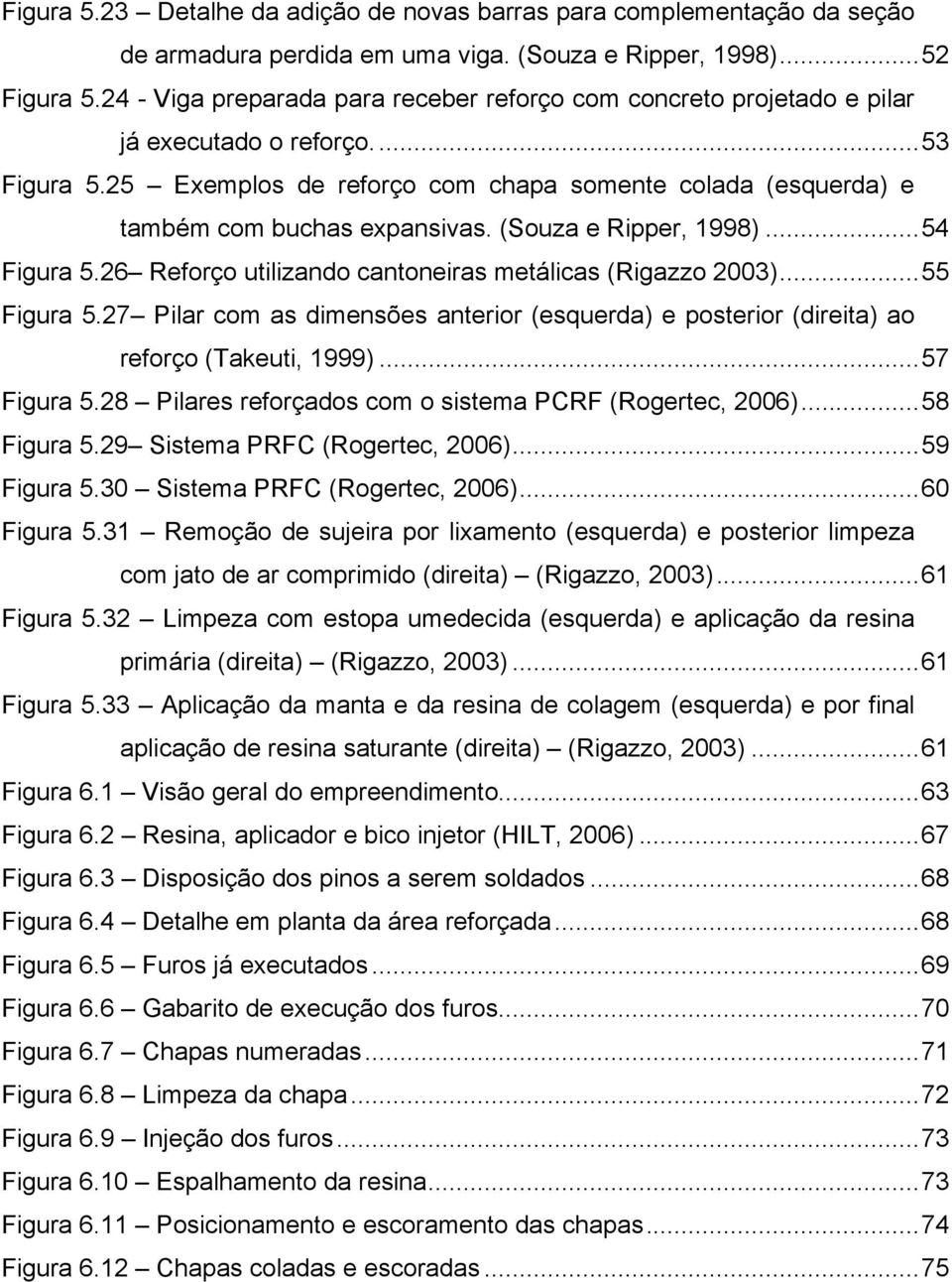 (Souza e Ripper, 1998)...54 Figura 5.26 Reforço utilizando cantoneiras metálicas (Rigazzo 2003)...55 Figura 5.
