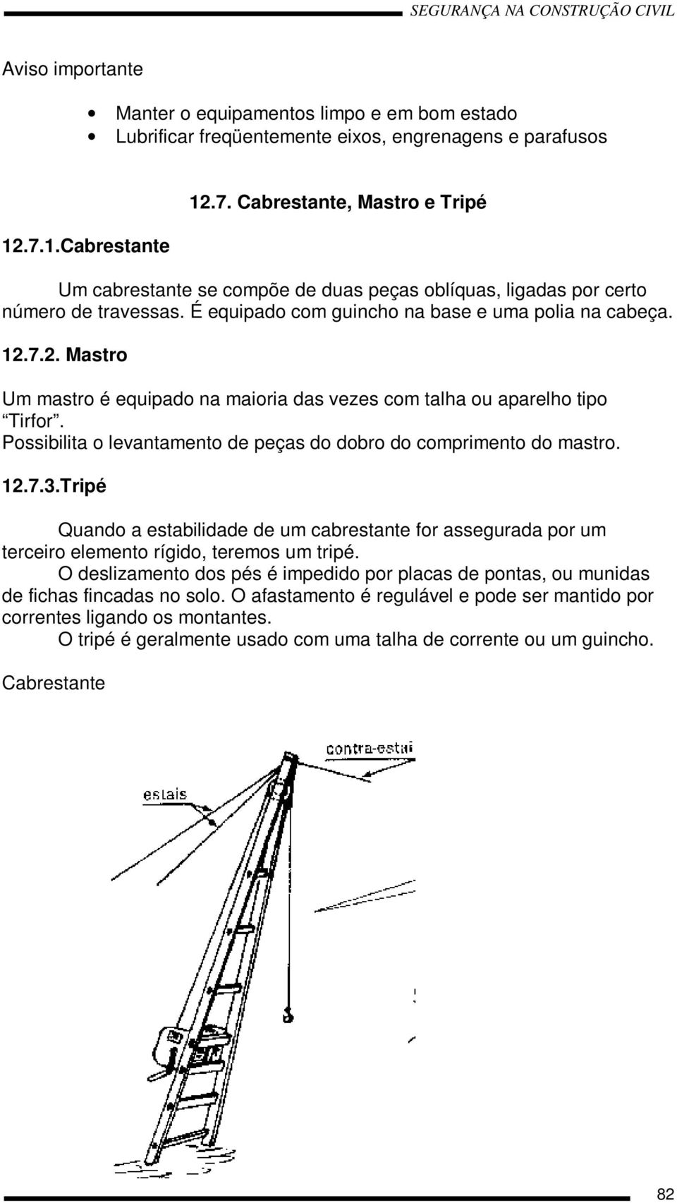 Possibilita o levantamento de peças do dobro do comprimento do mastro. 12.7.3.Tripé Quando a estabilidade de um cabrestante for assegurada por um terceiro elemento rígido, teremos um tripé.