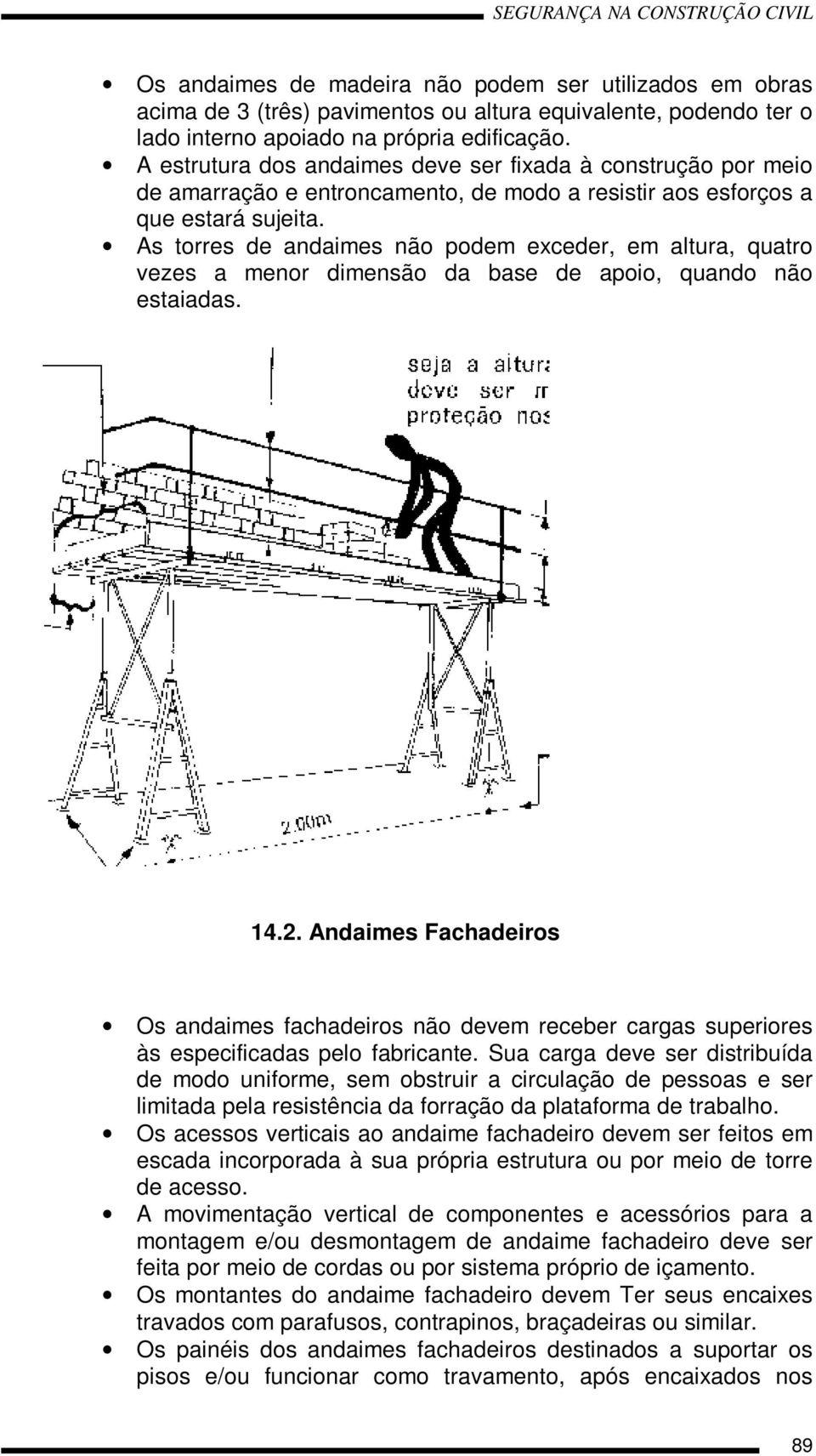 As torres de andaimes não podem exceder, em altura, quatro vezes a menor dimensão da base de apoio, quando não estaiadas. 14.2.