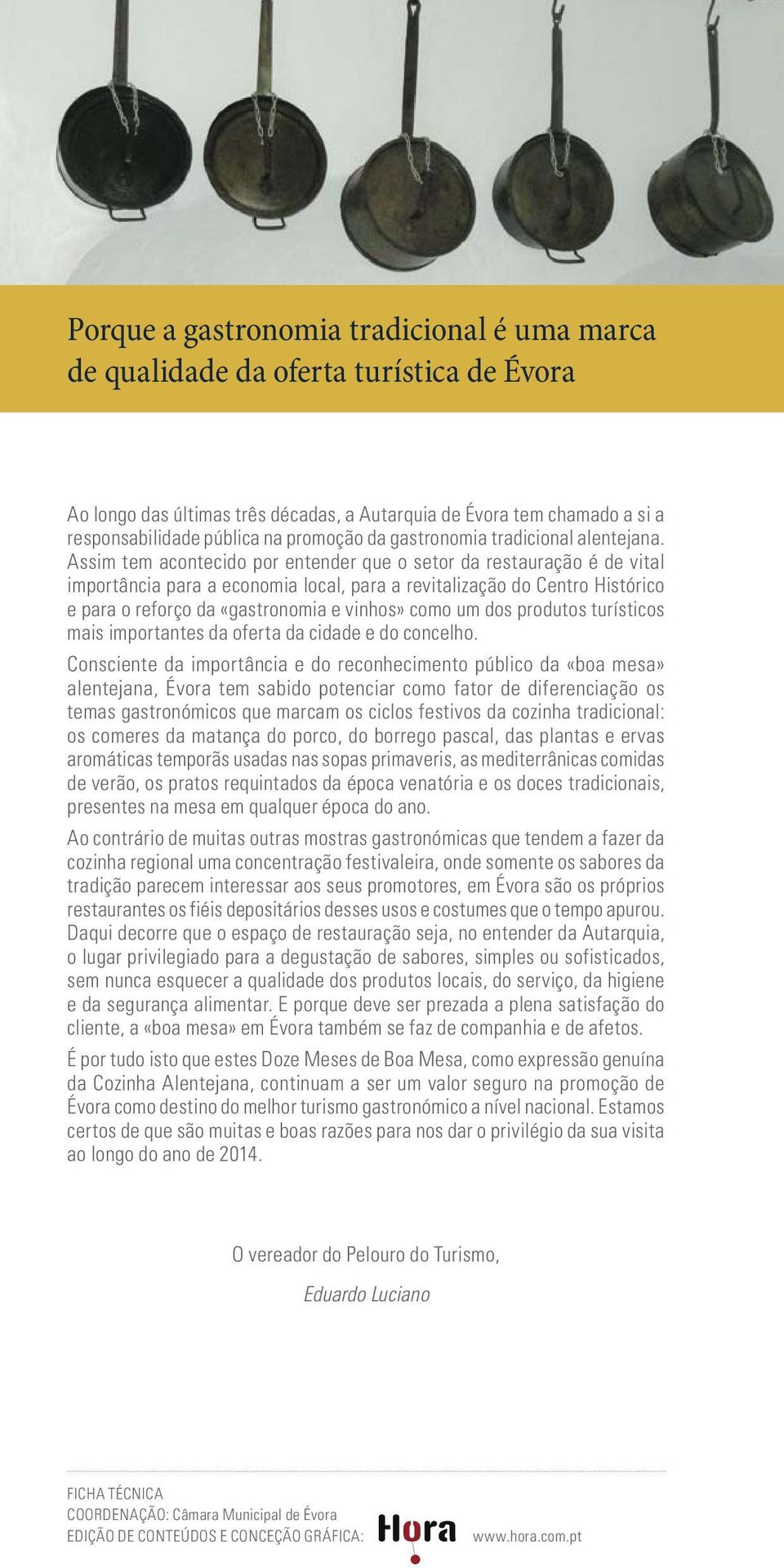 Assim tem acontecido por entender que o setor da restauração é de vital importância para a economia local, para a revitalização do Centro Histórico e para o reforço da «gastronomia e vinhos» como um