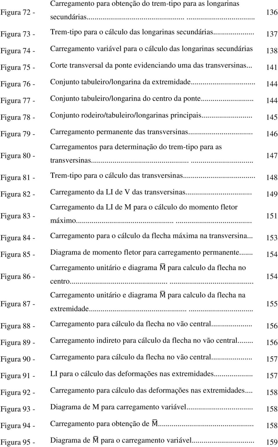 .. 141 Figura 76 - Conjunto tabuleiro/longarina da extremidade... 144 Figura 77 - Conjunto tabuleiro/longarina do centro da ponte... 144 Figura 78 - Conjunto rodeiro/tabuleiro/longarinas principais.