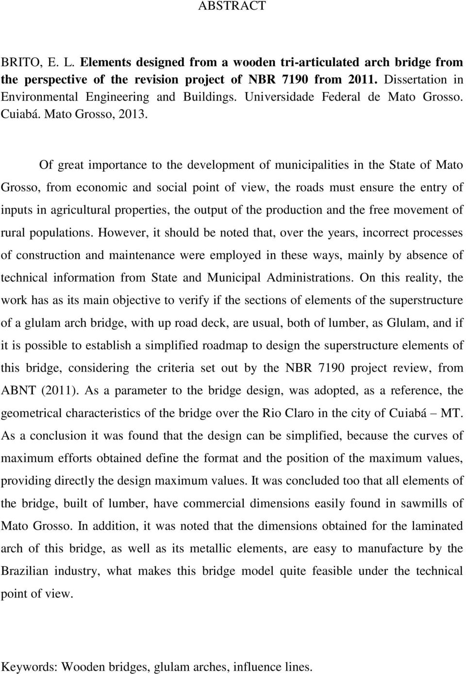 Of great importance to the development of municipalities in the State of Mato Grosso, from economic and social point of view, the roads must ensure the entry of inputs in agricultural properties, the