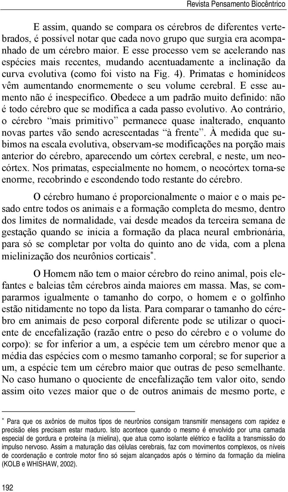 Primatas e hominídeos vêm aumentando enormemente o seu volume cerebral. E esse aumento não é inespecífico.