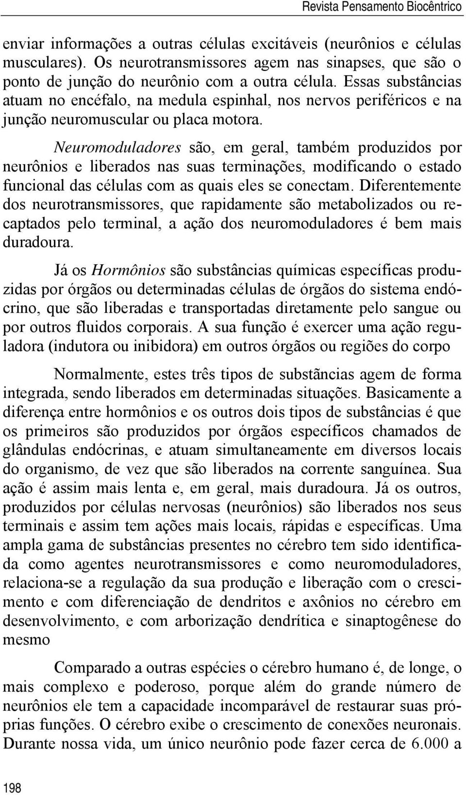 Essas substâncias atuam no encéfalo, na medula espinhal, nos nervos periféricos e na junção neuromuscular ou placa motora.