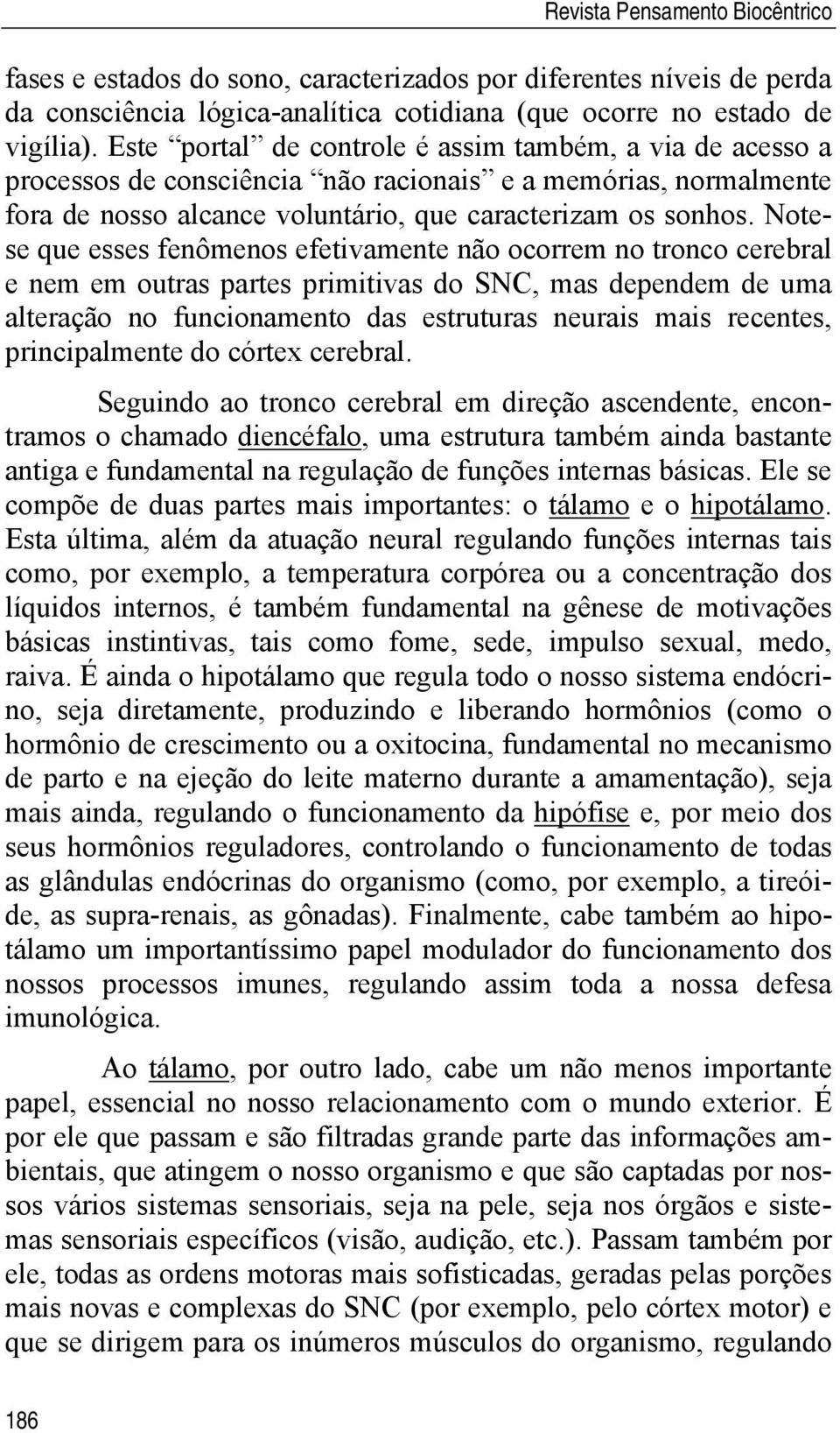 Notese que esses fenômenos efetivamente não ocorrem no tronco cerebral e nem em outras partes primitivas do SNC, mas dependem de uma alteração no funcionamento das estruturas neurais mais recentes,