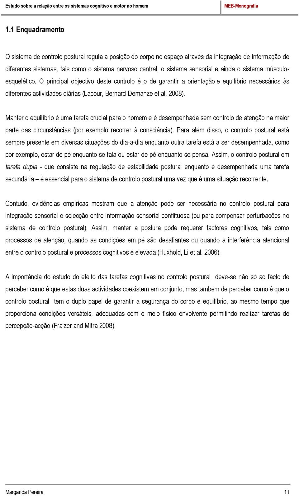 O principal objectivo deste controlo é o de garantir a orientação e equilíbrio necessários às diferentes actividades diárias (Lacour, Bernard-Demanze et al. 2008).