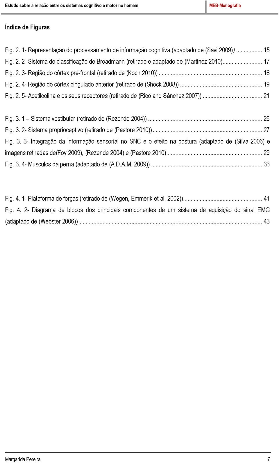 .. 21 Fig. 3. 1 Sistema vestibular (retirado de (Rezende 2004))... 26 Fig. 3. 2- Sistema proprioceptivo (retirado de (Pastore 2010))... 27 Fig. 3. 3- Integração da informação sensorial no SNC e o efeito na postura (adaptado de (Silva 2006) e imagens retiradas de(foy 2009), (Rezende 2004) e (Pastore 2010).