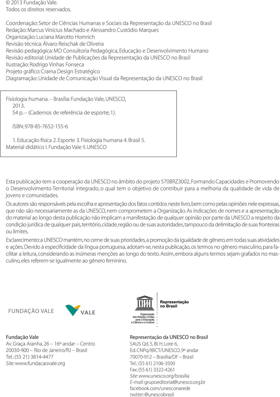 técnica: Álvaro Reischak de Oliveira Revisão pedagógica: MD Consultoria Pedagógica, Educação e Desenvolvimento Humano Revisão editorial: Unidade de Publicações da Representação da UNESCO no Brasil