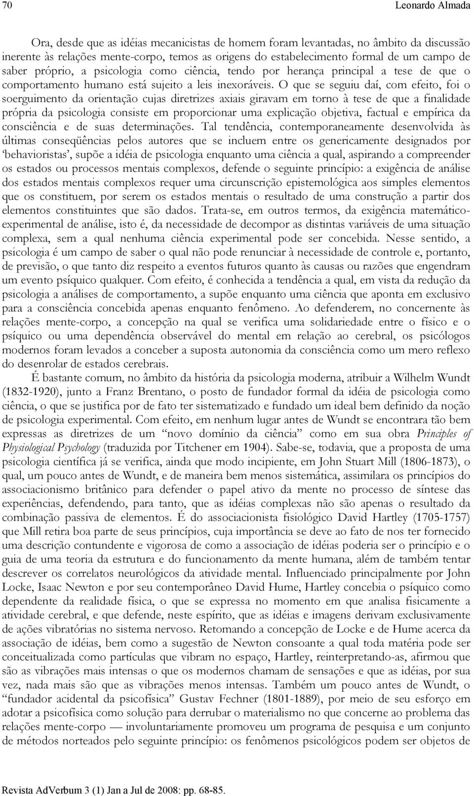 O que se seguiu daí, com efeito, foi o soerguimento da orientação cujas diretrizes axiais giravam em torno à tese de que a finalidade própria da psicologia consiste em proporcionar uma explicação